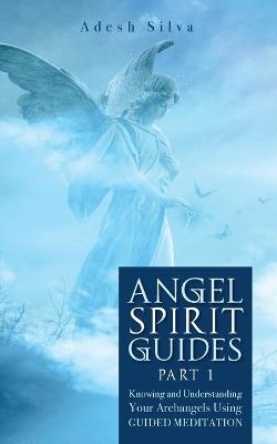 Angel Spirit Guides -: - Part I Learn to Call, Connect, and Heal With Your Guardian Angel - Adesh Silva - cover