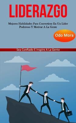 Liderazgo: Mejores habilidades para convertirse en un lider poderoso y motivar a la gente (Sea confiado e inspire a la gente) - Odo Mora - cover