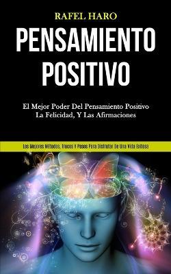 Pensamiento Positivo: El mejor poder del pensamiento positivo, la felicidad, y las afirmaciones (Los mejores metodos, trucos y pasos para disfrutar de una vida exitosa) - Rafel Haro - cover