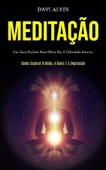Meditacao: Um guia perfeito para obter paz e felicidade interior (Como superar o medo, a raiva e a depressao)