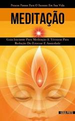 Meditacao: Guia iniciante para meditacao e tecnicas para reducao do estresse e ansiedade (Poucos passos para o sucesso em sua vida)