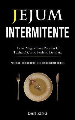 Jejum Intermitente: Fique magro com receitas e tenha o corpo perfeito de praia (Perca peso e fique em forma livro de receitas para mulheres) - Dan King - cover