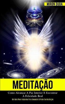 Meditacao: Como alcancar a paz interior e encontrar a felicidade real (Um guia para iniciantes para descobrir o poder da meditacao) - Miron Duda - cover