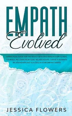 Empath Evolved A Practical Guide for The Highly Sensitive Person (HSP) To Heal Yourself, Recover From Toxic Relationships, Thrive In Intimate Relationships and Succeed In Your Dream Career - Jessica Flowers - cover