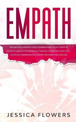Empath The Practical Survival Guide for Empaths and Highly Sensitive People to Healing Themselves and Thriving In Their Lives, Even if You Constantly Absorb Negative Energy and Always Feel Drained - Jessica Flowers - cover