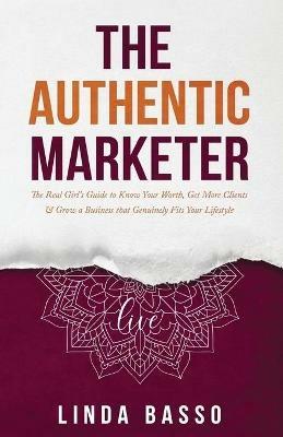 The Authentic Marketer: The Real Girl's Guide to Know Your Worth, Get More Clients & Grow a Business that Genuinely Fits Your Lifestyle - Linda Basso - cover