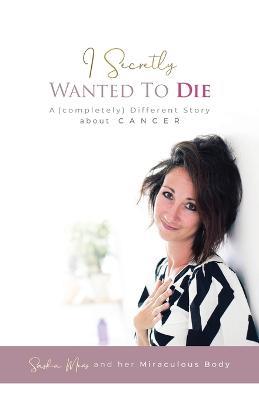 I Secretly Wanted to Die: A (completely) Different Story about Cancer - Saskia Mevis - cover