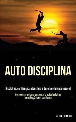 Auto-Disciplina: Disciplina, confianca, autoestima e desenvolvimento pessoal (Como guiar-se para aumentar a autodisciplina e motivacao com confianca) - Albino Romero - cover
