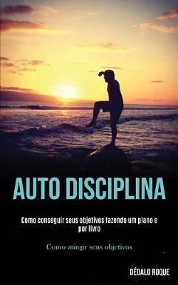 Auto disciplina: Como conseguir seus objetivos fazendo um plano e por livro (Como atingir seus objetivos) - Dedalo Roque - cover