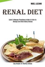 Renal Diet: Guide To Manage Phosphorus Intake in Order to Manage and Avoid Kidney Disease (Easy Recipes for Healthy Kidneys)