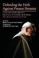 Defending the Faith Against Present Heresies: Letters and statements addressed to Pope Francis, the Cardinals, and the Bishops with a collection of related articles and interviews - cover