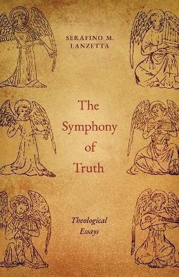 The Symphony of Truth: Theological Essays - Serafino M Lanzetta - cover