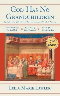 God Has No Grandchildren: A Guided Reading of Pope Pius XI's Encyclical Casti Connubii (On Chaste Marriage) - 2nd Edition - Leila Marie Lawler - cover