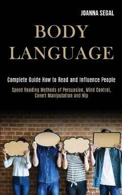 Body Language: Complete Guide How to Read and Influence People (Speed Reading Methods of Persuasion, Mind Control, Covert Manipulation and Nlp) - Joanna Segal - cover