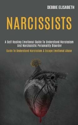 Narcissists: A Self-healing Emotional Guide to Understand Narcissism and Narcissistic Personality Disorder (Guide to Understand Narcissism & Escape Emotional Abuse) - Debbie Elisabeth - cover