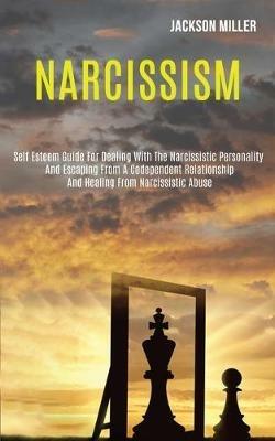 Narcissism: Self Esteem Guide for Dealing With the Narcissistic Personality and Escaping From a Codependent Relationship and Healing From Narcissistic Abuse - Jackson Miller - cover