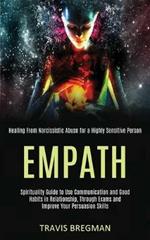 Empath: Spirituality Guide to Use Communication and Good Habits in Relationship, Through Exams and Improve Your Persuasion Skills (Healing From Narcissistic Abuse for a Highly Sensitive Person)