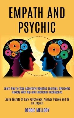 Empath and Psychic: Learn How to Stop Absorbing Negative Energies, Overcome Anxiety With Nlp and Emotional Intelligence (Learn Secrets of Dark Psychology, Analyze People and Be an Empath) - Debbie Mellody - cover