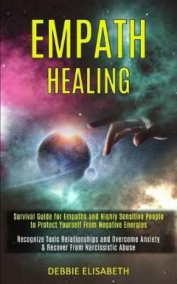 Empath Healing: Survival Guide for Empaths and Highly Sensitive People to Protect Yourself From Negative Energies (Recognize Toxic Relationships and Overcome Anxiety & Recover From Narcissistic Abuse) - Debbie Elisabeth - cover