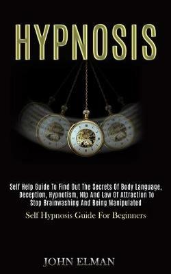 Hypnosis: Self Help Guide to Find Out the Secrets of Body Language, Deception, Hypnotism, Nlp and Law of Attraction to Stop Brainwashing and Being Manipulated (Self Hypnosis Guide for Beginners) - John Elman - cover