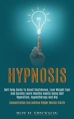 Hypnosis: Self Help Guide to Boost Confidence, Lose Weight Fast and Quickly Learn Healthy Habits Using Self Hypnotism, Hypnotherapy and Nlp (Concentration and Achieve Higher Mental Clarity)
