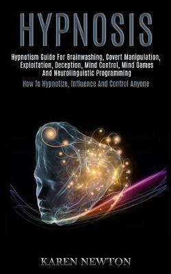 Hypnosis: Hypnotism Guide for Brainwashing, Covert Manipulation, Exploitation, Deception, Mind Control, Mind Games and Neurolinguistic Programming (How to Hypnotize, Influence and Control Anyone) - Karen Newton - cover