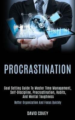 Procrastination: Goal Setting Guide to Master Time Management, Self-discipline, Procrastination, Habits, and Mental Toughness (Better Organization and Focus Quickly) - David Covey - cover