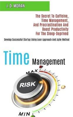 Time Management: The Secret to Caffeine, Time Management, and Procrastination and Boost Productivity for the Sleep-deprived (Develop Successful Startup Using Lean Approach and Agile Method) - J D Moran - cover