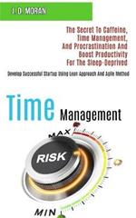 Time Management: The Secret to Caffeine, Time Management, and Procrastination and Boost Productivity for the Sleep-deprived (Develop Successful Startup Using Lean Approach and Agile Method)