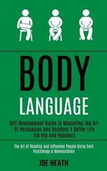 Body Language: Self Development Guide to Mastering the Art of Persuasion and Building a Better Life via Nlp and Hypnosis (The Art of Reading and Influence People Using Dark Psychology & Manipulation)