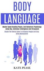 Body Language: Master Speed Reading People, and Behavioral Psychology Using Nlp, Emotional Intelligence and Persuasion (Master the Mental Game to Influence People and Stop Being Manipulated)