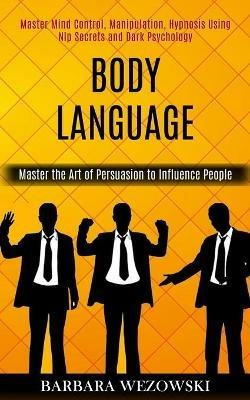 Body Language: Master Mind Control, Manipulation, Hypnosis Using Nlp Secrets and Dark Psychology (Master the Art of Persuasion to Influence People) - Barbara Wezowski - cover