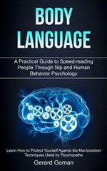 Body Language: A Practical Guide to Speed-reading People Through Nlp and Human Behavior Psychology (Learn How to Protect Yourself Against the Manipulation Techniques Used by Psychopaths)