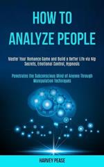 How to Analyze People: Master Your Romance Game and Build a Better Life via Nlp Secrets, Emotional Control, Hypnosis (Penetrates the Subconscious Mind of Anyone Through Manipulation Techniques)
