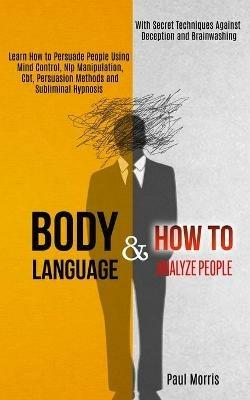 Body Language: Learn How to Persuade People Using Mind Control, Nlp Manipulation, Cbt, Persuasion Methods and Subliminal Hypnosis (With Secret Techniques Against Deception and Brainwashing) - Paul Morris - cover