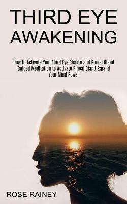 Third Eye Awakening: Guided Meditation to Activate Pineal Gland Expand Your Mind Power (How to Activate Your Third Eye Chakra and Pineal Gland) - Rose Rainey - cover