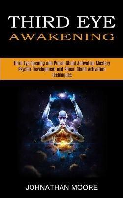 Third Eye Awakening: Third Eye Opening and Pineal Gland Activation Mastery (Meditation With Hypnosis Method to Open Your Third Eye) - Johnathan Moore - cover