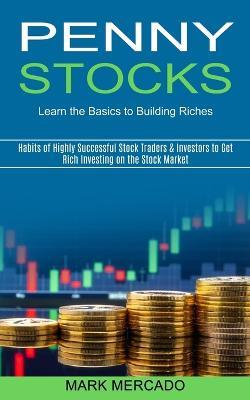 Penny Stocks: Habits of Highly Successful Stock Traders & Investors to Get Rich Investing on the Stock Market (Learn the Basics to Building Riches) - Mark Mercado - cover