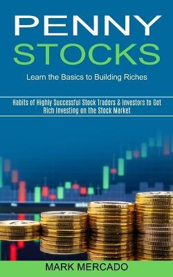 Penny Stocks: Habits of Highly Successful Stock Traders & Investors to Get Rich Investing on the Stock Market (Learn the Basics to Building Riches) - Mark Mercado - cover