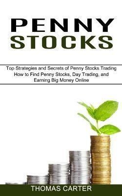 Penny Stocks: How to Find Penny Stocks, Day Trading, and Earning Big Money Online (Top Strategies and Secrets of Penny Stocks Trading) - Thomas Carter - cover