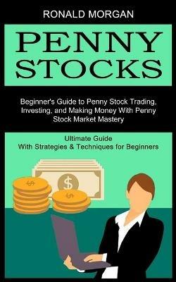Penny Stocks: Beginner's Guide to Penny Stock Trading, Investing, and Making Money With Penny Stock Market Mastery (Ultimate Guide With Strategies & Techniques for Beginners) - Ronald Morgan - cover