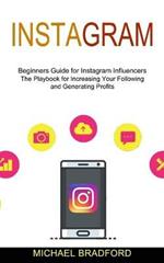 Instagram: Beginners Guide for Instagram Influencers (The Playbook for Increasing Your Following and Generating Profits)