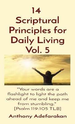 14 Scriptural Principles for Daily Living Vol. 5: Your words are a flashlight to light the path ahead of me and keep me from stumbling. [Psalm 119:105 TLB] - Anthony Adefarakan - cover