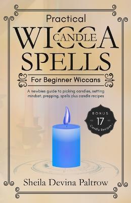 Practical Wicca Candle Spells for Beginner Wiccans: A newbies guide to picking candles, setting mindset, prepping, spells plus candle recipes - Sheila Devina Paltrow - cover