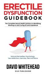 Erectile Dysfunction Guidebook: Natural Remedies, Psychology, Sex Addiction, Exercise, Diet and More