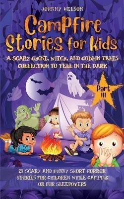 Campfire Stories for Kids Part III: 21 Scary and Funny Short Horror Stories for Children while Camping or for Sleepovers - Johnny Nelson - cover