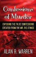 Confession of Murder; Exposing the False Confessions Created from the Mr. Big Stings - Alan R Warren - cover