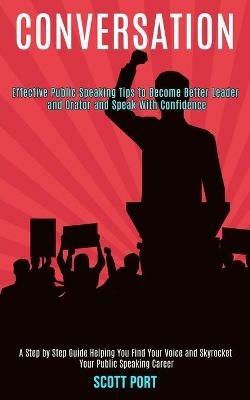 Conversation: Effective Public Speaking Tips to Become Better Leader and Orator and Speak With Confidence (A Step by Step Guide Helping You Find Your Voice and Skyrocket Your Public Speaking Career) - Scott Port - cover