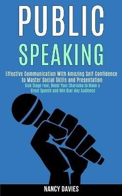 Public Speaking: Effective Communication With Amazing Self Confidence to Master Social Skills and Presentation (Kick Stage Fear, Boost Your Charisma to Make a Great Speech and Win Over Any Audience) - Nancy Davies - cover