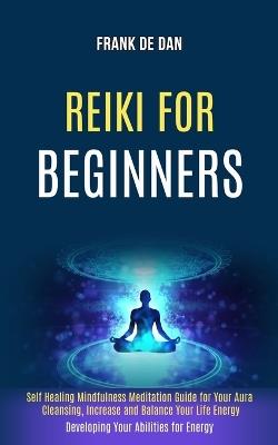 Reiki for Beginners: Self Healing Mindfulness Meditation Guide for Your Aura Cleansing, Increase and Balance Your Life Energy (Developing Your Abilities for Energy) - Frank de Dan - cover
